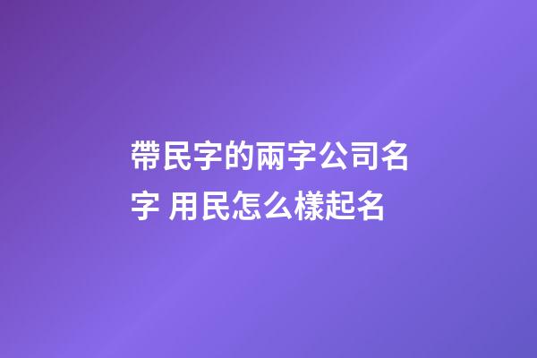 帶民字的兩字公司名字 用民怎么樣起名-第1張-公司起名-玄機派